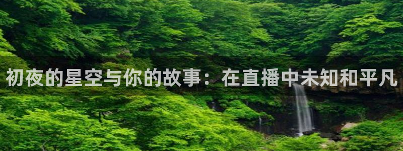 火凤直播足球：初夜的星空与你的故事：在直播中未知和平凡